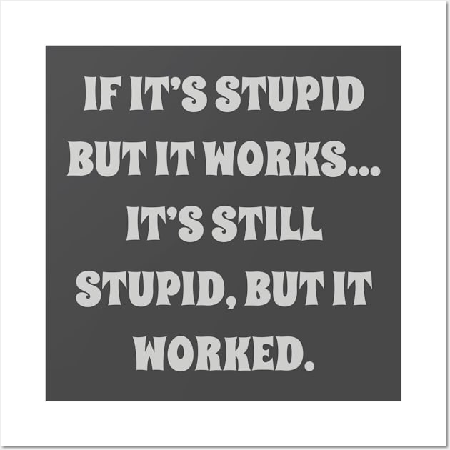 if it’s stupid but it works it’s still stupid, but it worked Wall Art by Among the Leaves Apparel